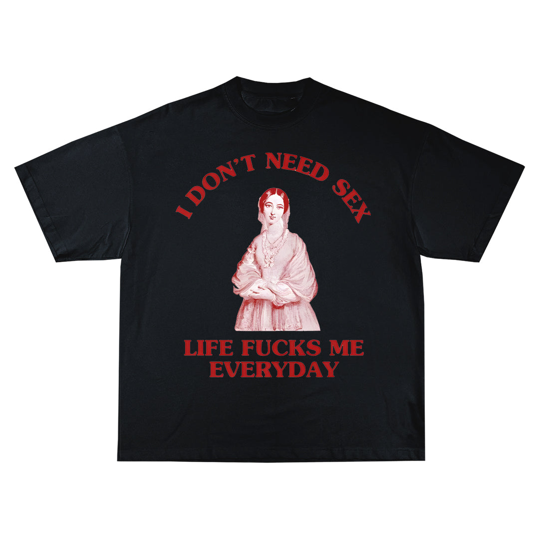 I don't need sex, life fucks me everyday Oversize Тениска!