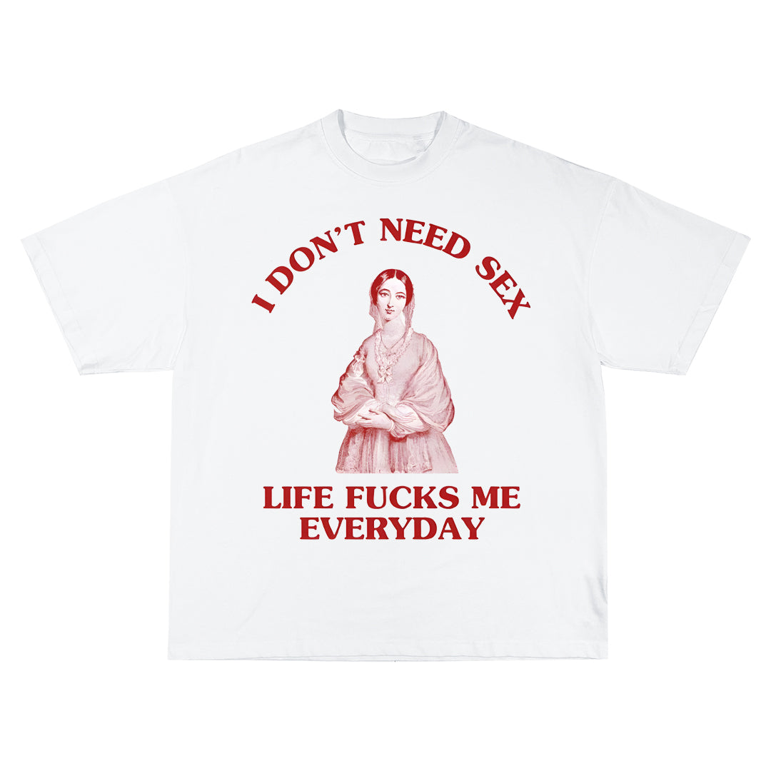 I don't need sex, life fucks me everyday Oversize Тениска!